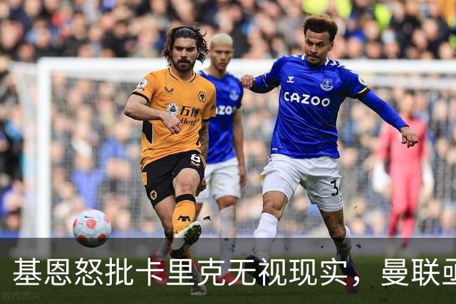 基恩怒批卡里克无视现实，曼联亟需变革而非怀旧