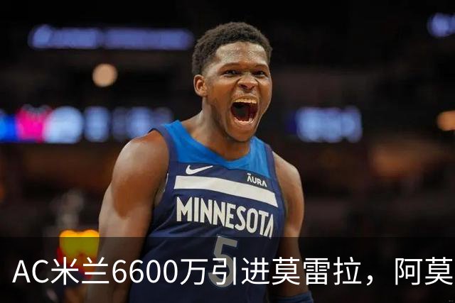 AC米兰6600万引进莫雷拉，阿莫林战术体系全面升级
